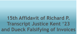 15th Affidavit of Richard P. Transcript Justice Kent ‘23  and Dueck Falsifying of Invoices