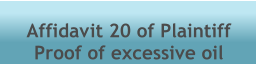 Affidavit 20 of Plaintiff Proof of excessive oil